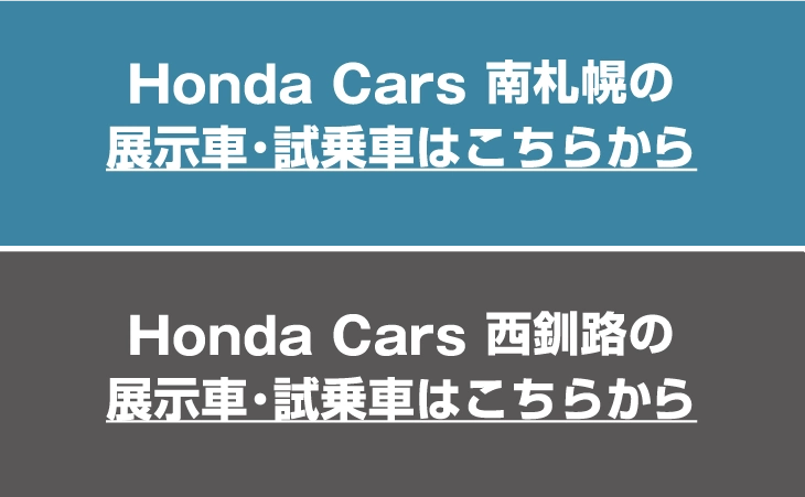 Honda Cars南札幌の展示車・試乗車はこちらから。 Honda Cars西釧路の展示車・試乗車はこちらから。